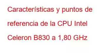 Características y puntos de referencia de la CPU Intel Celeron B830 a 1,80 GHz