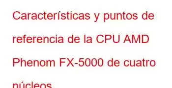 Características y puntos de referencia de la CPU AMD Phenom FX-5000 de cuatro núcleos