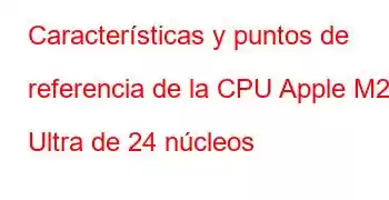 Características y puntos de referencia de la CPU Apple M2 Ultra de 24 núcleos