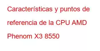 Características y puntos de referencia de la CPU AMD Phenom X3 8550