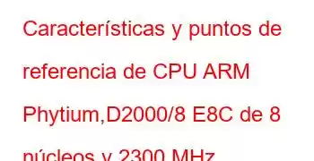 Características y puntos de referencia de CPU ARM Phytium,D2000/8 E8C de 8 núcleos y 2300 MHz