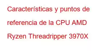 Características y puntos de referencia de la CPU AMD Ryzen Threadripper 3970X