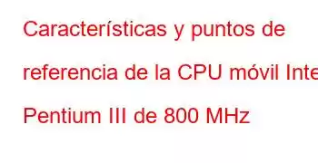 Características y puntos de referencia de la CPU móvil Intel Pentium III de 800 MHz