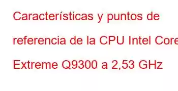 Características y puntos de referencia de la CPU Intel Core2 Extreme Q9300 a 2,53 GHz