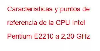 Características y puntos de referencia de la CPU Intel Pentium E2210 a 2,20 GHz