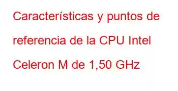 Características y puntos de referencia de la CPU Intel Celeron M de 1,50 GHz