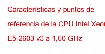 Características y puntos de referencia de la CPU Intel Xeon E5-2603 v3 a 1,60 GHz