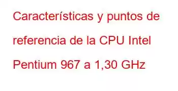 Características y puntos de referencia de la CPU Intel Pentium 967 a 1,30 GHz