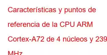 Características y puntos de referencia de la CPU ARM Cortex-A72 de 4 núcleos y 2394 MHz