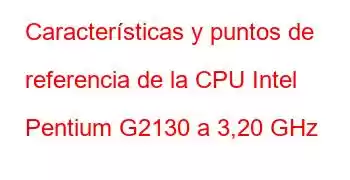 Características y puntos de referencia de la CPU Intel Pentium G2130 a 3,20 GHz