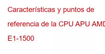 Características y puntos de referencia de la CPU APU AMD E1-1500