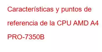 Características y puntos de referencia de la CPU AMD A4 PRO-7350B