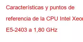 Características y puntos de referencia de la CPU Intel Xeon E5-2403 a 1,80 GHz