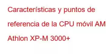 Características y puntos de referencia de la CPU móvil AMD Athlon XP-M 3000+