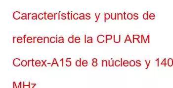 Características y puntos de referencia de la CPU ARM Cortex-A15 de 8 núcleos y 1400 MHz