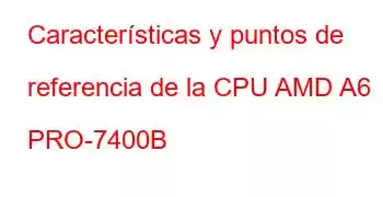 Características y puntos de referencia de la CPU AMD A6 PRO-7400B