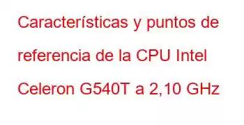 Características y puntos de referencia de la CPU Intel Celeron G540T a 2,10 GHz