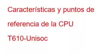 Características y puntos de referencia de la CPU T610-Unisoc