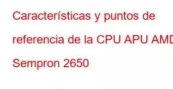 Características y puntos de referencia de la CPU APU AMD Sempron 2650