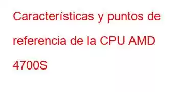 Características y puntos de referencia de la CPU AMD 4700S