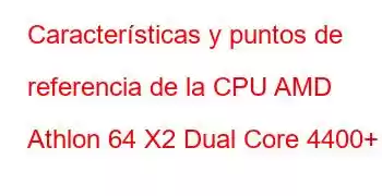 Características y puntos de referencia de la CPU AMD Athlon 64 X2 Dual Core 4400+