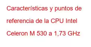 Características y puntos de referencia de la CPU Intel Celeron M 530 a 1,73 GHz