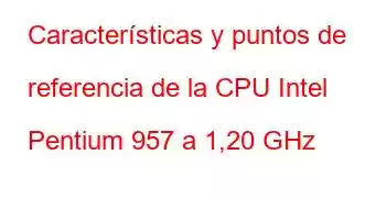 Características y puntos de referencia de la CPU Intel Pentium 957 a 1,20 GHz