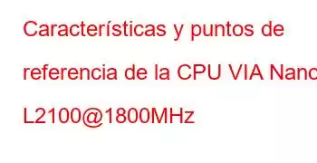 Características y puntos de referencia de la CPU VIA Nano L2100@1800MHz