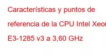 Características y puntos de referencia de la CPU Intel Xeon E3-1285 v3 a 3,60 GHz