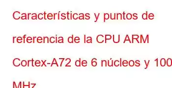 Características y puntos de referencia de la CPU ARM Cortex-A72 de 6 núcleos y 1008 MHz