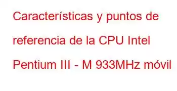 Características y puntos de referencia de la CPU Intel Pentium III - M 933MHz móvil