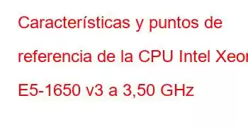 Características y puntos de referencia de la CPU Intel Xeon E5-1650 v3 a 3,50 GHz