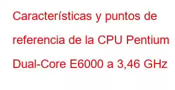 Características y puntos de referencia de la CPU Pentium Dual-Core E6000 a 3,46 GHz