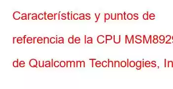 Características y puntos de referencia de la CPU MSM8929 de Qualcomm Technologies, Inc