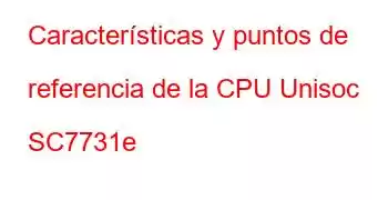 Características y puntos de referencia de la CPU Unisoc SC7731e