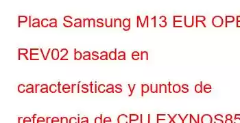 Placa Samsung M13 EUR OPEN REV02 basada en características y puntos de referencia de CPU EXYNOS85