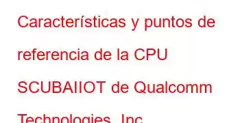 Características y puntos de referencia de la CPU SCUBAIIOT de Qualcomm Technologies, Inc