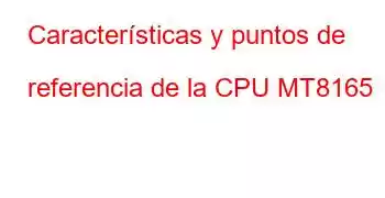 Características y puntos de referencia de la CPU MT8165