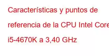 Características y puntos de referencia de la CPU Intel Core i5-4670K a 3,40 GHz