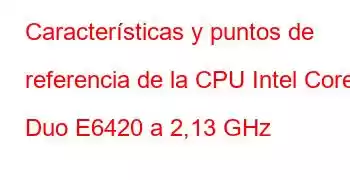 Características y puntos de referencia de la CPU Intel Core2 Duo E6420 a 2,13 GHz