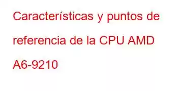 Características y puntos de referencia de la CPU AMD A6-9210