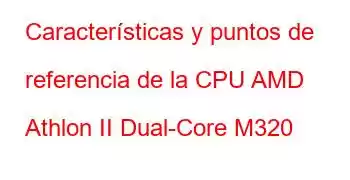 Características y puntos de referencia de la CPU AMD Athlon II Dual-Core M320