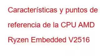 Características y puntos de referencia de la CPU AMD Ryzen Embedded V2516