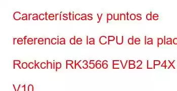 Características y puntos de referencia de la CPU de la placa Rockchip RK3566 EVB2 LP4X V10