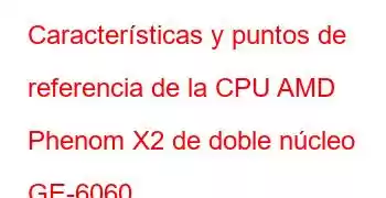 Características y puntos de referencia de la CPU AMD Phenom X2 de doble núcleo GE-6060