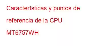 Características y puntos de referencia de la CPU MT6757WH