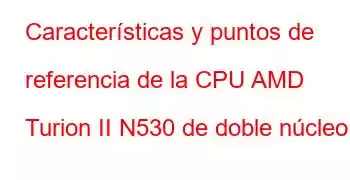 Características y puntos de referencia de la CPU AMD Turion II N530 de doble núcleo