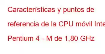 Características y puntos de referencia de la CPU móvil Intel Pentium 4 - M de 1,80 GHz