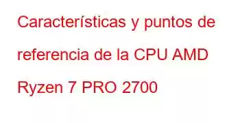 Características y puntos de referencia de la CPU AMD Ryzen 7 PRO 2700