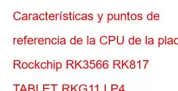 Características y puntos de referencia de la CPU de la placa Rockchip RK3566 RK817 TABLET RKG11 LP4